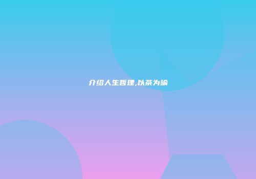 介绍人生哲理,以茶为喻