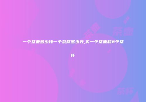 一个茶壶多少钱一个茶杯多少元,买一个茶壶和6个茶杯