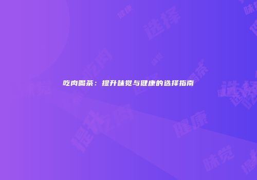 吃肉喝茶：提升味觉与健康的选择指南