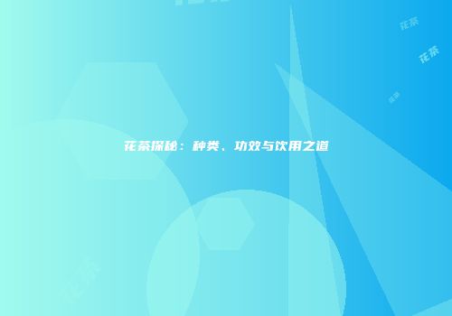 花茶探秘：种类、功效与饮用之道