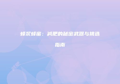 蜂浆蜂蜜：减肥的秘密武器与挑选指南