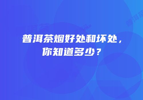 普洱茶烟好处和坏处，你知道多少？