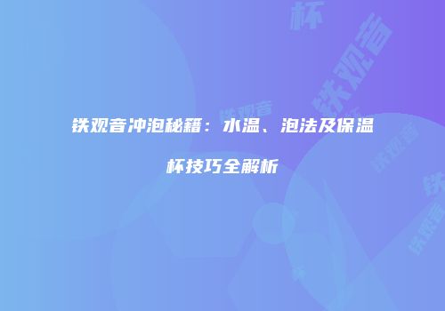 铁观音冲泡秘籍：水温、泡法及保温杯技巧全解析