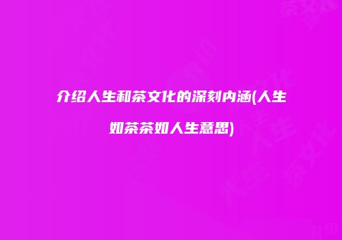 介绍人生和茶文化的深刻内涵(人生如茶茶如人生意思)