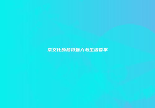 茶文化的独特魅力与生活哲学