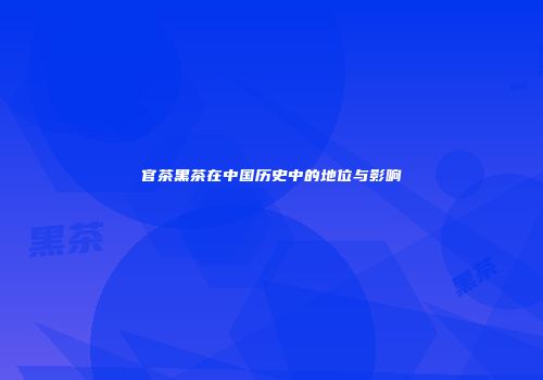 官茶黑茶在中国历史中的地位与影响