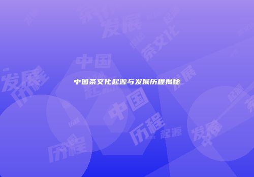 中国茶文化起源与发展历程揭秘