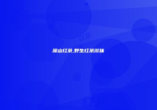 深山红茶,野生红茶滋味