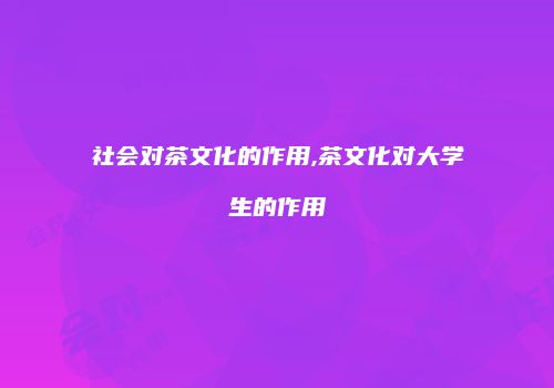 社会对茶文化的作用,茶文化对大学生的作用