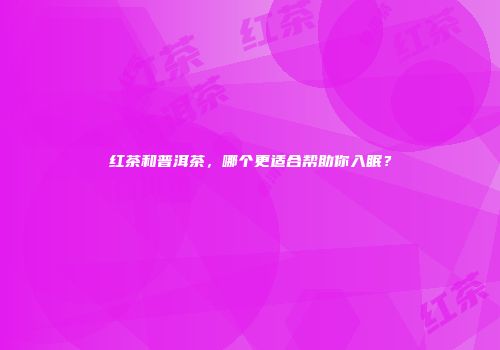 红茶和普洱茶，哪个更适合帮助你入眠？
