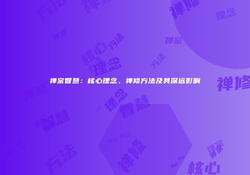 禅宗智慧：核心理念、禅修方法及其深远影响