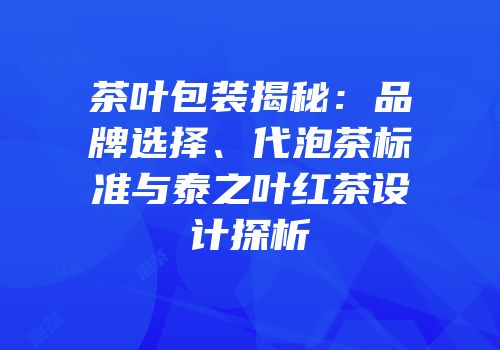 茶叶包装揭秘：品牌选择、代泡茶标准与泰之叶红茶设计探析