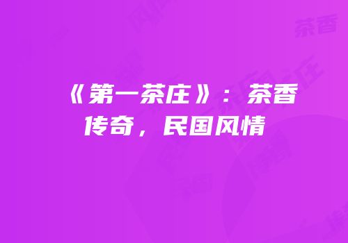 《第一茶庄》：茶香传奇，民国风情