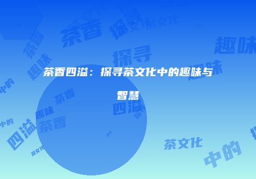 茶香四溢：探寻茶文化中的趣味与智慧