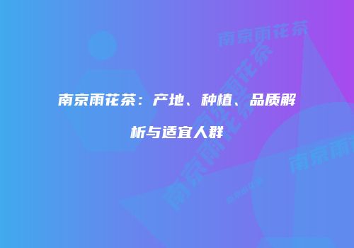 南京雨花茶：产地、种植、品质解析与适宜人群