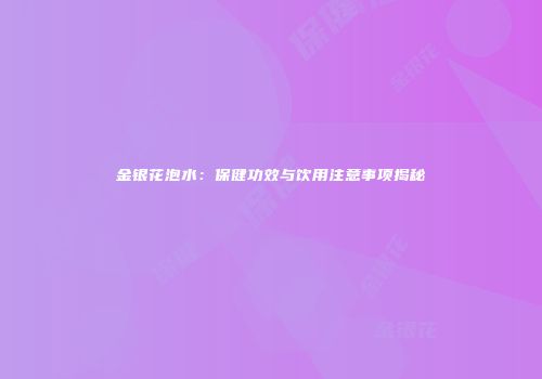 金银花泡水：保健功效与饮用注意事项揭秘