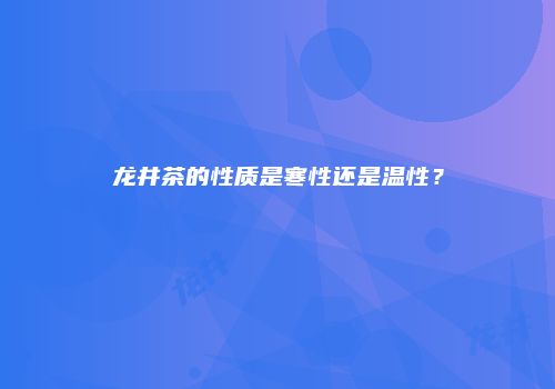 龙井茶的性质是寒性还是温性？