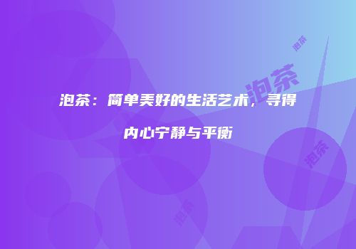 泡茶：简单美好的生活艺术，寻得内心宁静与平衡