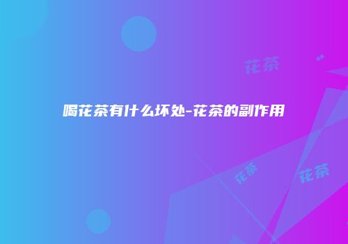 喝花茶有什么坏处-花茶的副作用
