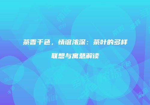 茶香千色，情谊浓深：茶叶的多样联想与寓意解读