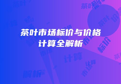茶叶市场标价与价格计算全解析