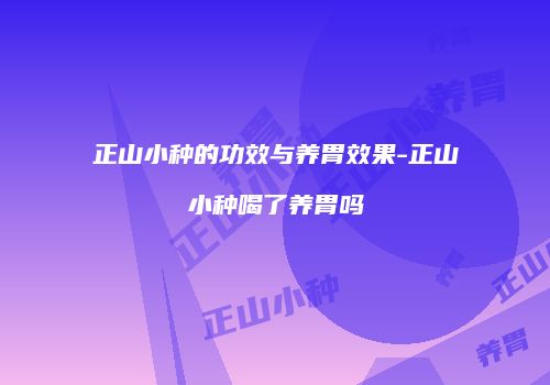 正山小种的功效与养胃效果-正山小种喝了养胃吗