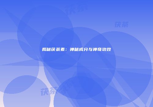 揭秘茯茶素：神秘成分与神奇功效
