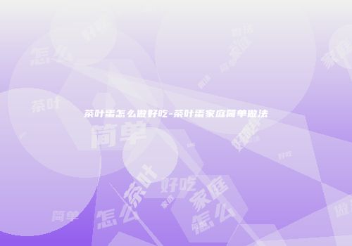 茶叶蛋怎么做好吃-茶叶蛋家庭简单做法