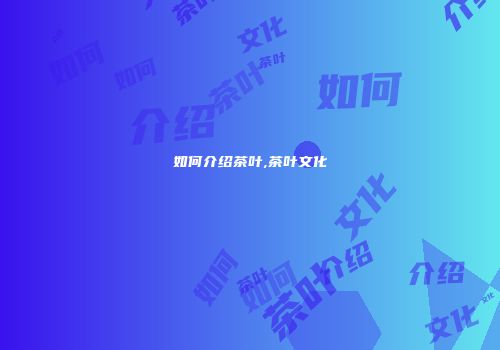 如何介绍茶叶,茶叶文化