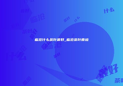 临沧什么茶叶最好_临沧茶叶质检