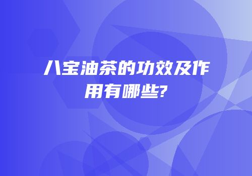 八宝油茶的功效及作用有哪些?