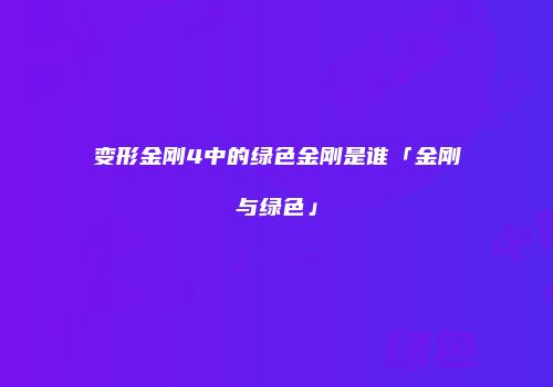 变形金刚4中的绿色金刚是谁「金刚与绿色」