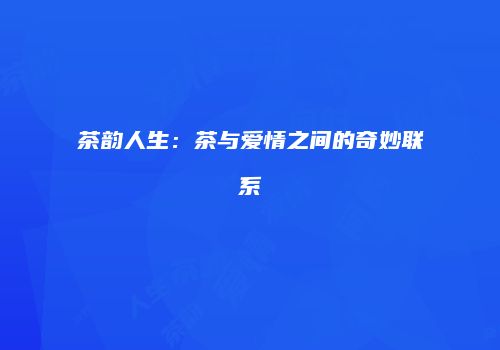 茶韵人生：茶与爱情之间的奇妙联系