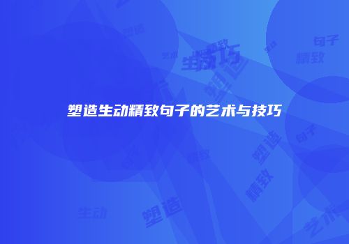 塑造生动精致句子的艺术与技巧