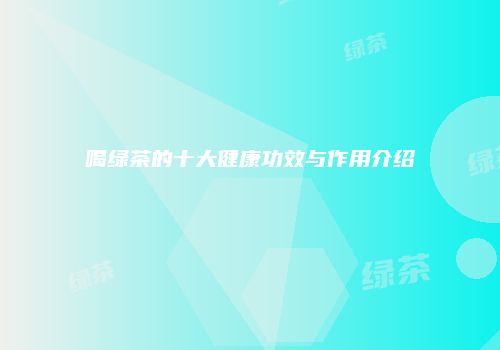 喝绿茶的十大健康功效与作用介绍