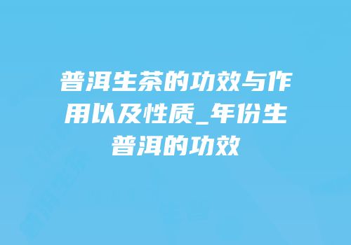普洱生茶的功效与作用以及性质_年份生普洱的功效