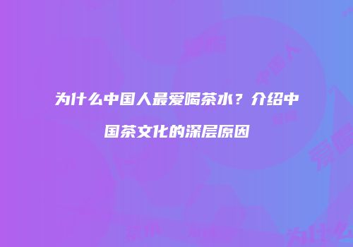 为什么中国人最爱喝茶水？介绍中国茶文化的深层原因