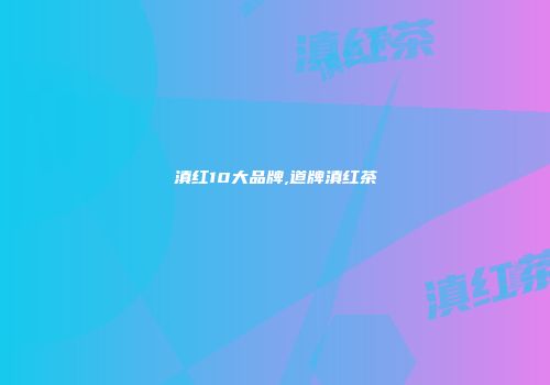 滇红10大品牌,道牌滇红茶