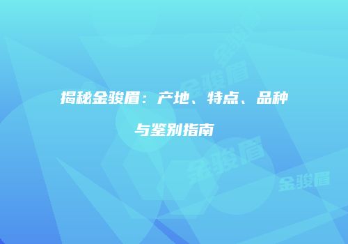 揭秘金骏眉：产地、特点、品种与鉴别指南