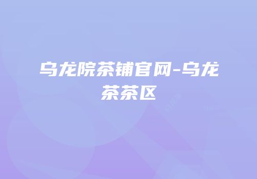 乌龙院茶铺官网-乌龙茶茶区