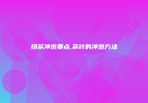 绿茶冲泡要点,茶叶的冲泡方法