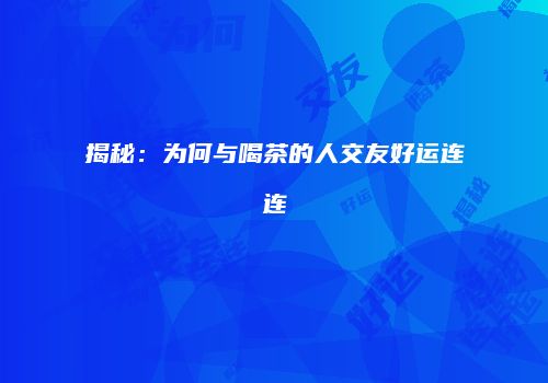 揭秘：为何与喝茶的人交友好运连连