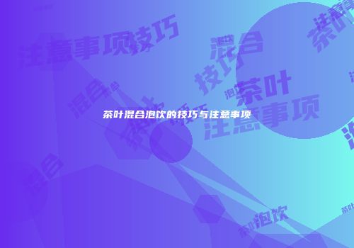 茶叶混合泡饮的技巧与注意事项