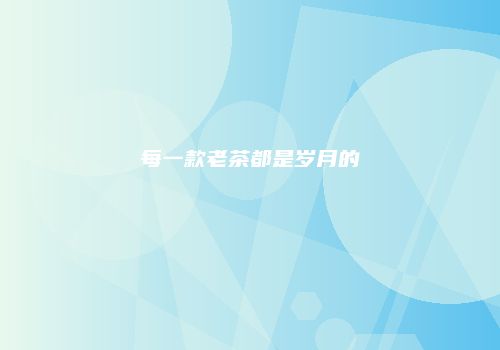 每一款老茶都是岁月的