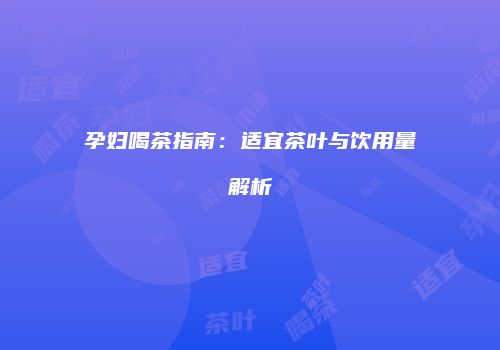 孕妇喝茶指南：适宜茶叶与饮用量解析