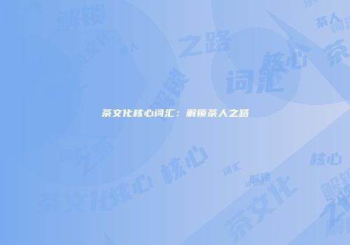 茶文化核心词汇：解锁茶人之路