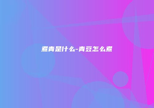 煮青是什么-青豆怎么煮