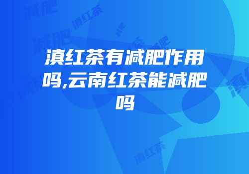 滇红茶有减肥作用吗,云南红茶能减肥吗