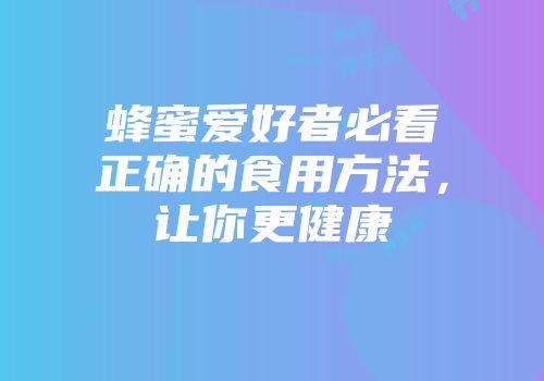 蜂蜜爱好者必看正确的食用方法，让你更健康