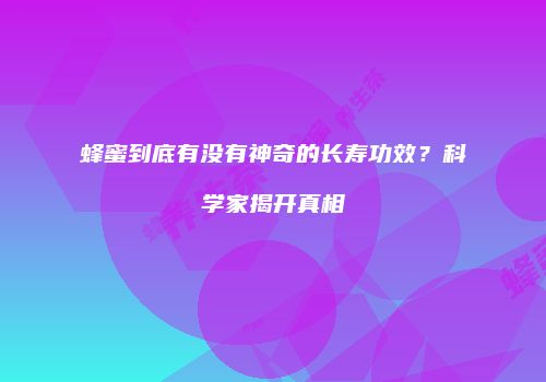 蜂蜜到底有没有神奇的长寿功效？科学家揭开真相